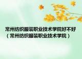 常州纺织服装职业技术学院好不好（常州纺织服装职业技术学院）