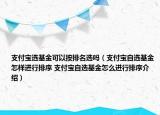 支付宝选基金可以按排名选吗（支付宝自选基金怎样进行排序 支付宝自选基金怎么进行排序介绍）