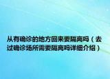 从有确诊的地方回来要隔离吗（去过确诊场所需要隔离吗详细介绍）