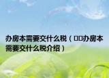 办房本需要交什么税（﻿﻿办房本需要交什么税介绍）