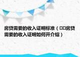 房贷需要的收入证明标准（﻿﻿房贷需要的收入证明如何开介绍）