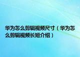 华为怎么剪辑视频尺寸（华为怎么剪辑视频长短介绍）