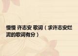 慢慢 许志安 歌词（求许志安烂泥的歌词有分）