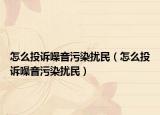 怎么投诉噪音污染扰民（怎么投诉噪音污染扰民）