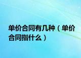 单价合同有几种（单价合同指什么）