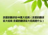 亲爱的翻译官46集大结局（亲爱的翻译官大结局 亲爱的翻译官大结局是什么）