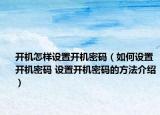 开机怎样设置开机密码（如何设置开机密码 设置开机密码的方法介绍）