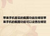 苹果手机套装的截图功能在哪里苹果手机的截图功能可以设置在哪里
