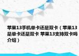 苹果13手机单卡还是双卡（苹果13是单卡还是双卡 苹果13支持双卡吗介绍）