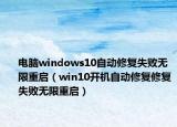 电脑windows10自动修复失败无限重启（win10开机自动修复修复失败无限重启）