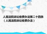 人民法院诉讼收费办法第二十四条（人民法院诉讼收费办法）
