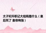 太子妃升职记大结局是什么（皇后死了 皇帝殉情）