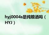 hyj0004s是纯粮酒吗（HYJ）