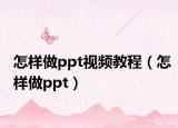 怎样做ppt视频教程（怎样做ppt）