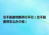 交不起房贷断供行不行（交不起房贷怎么办介绍）
