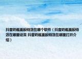 抖音奶瓶面膜特效在哪个软件（抖音奶瓶面膜特效在哪里设置 抖音奶瓶面膜特效在哪里打开介绍）