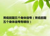 胃癌前期五个身体信号（胃癌前期五个身体信号有哪些）