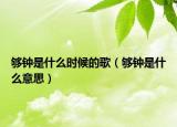 够钟是什么时候的歌（够钟是什么意思）