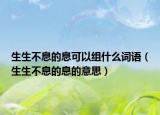 生生不息的息可以组什么词语（生生不息的息的意思）