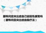 腰椎间盘突出症自己能锻炼康复吗（腰椎间盘突出症自我疗法）
