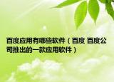 百度应用有哪些软件（百度 百度公司推出的一款应用软件）