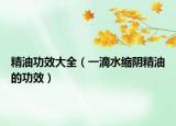 精油功效大全（一滴水缩阴精油的功效）
