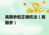 高丽参的正确吃法（高丽参）