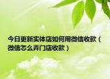 今日更新实体店如何用微信收款（微信怎么弄门店收款）