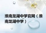 淮南龙湖中学官网（淮南龙湖中学）