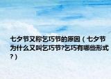 七夕节又称乞巧节的原因（七夕节为什么又叫乞巧节?乞巧有哪些形式?）
