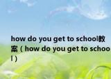 how do you get to school教案（how do you get to school）