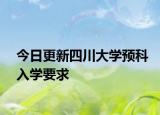 今日更新四川大学预科入学要求