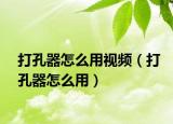 打孔器怎么用视频（打孔器怎么用）