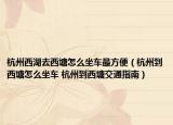 杭州西湖去西塘怎么坐车最方便（杭州到西塘怎么坐车 杭州到西塘交通指南）