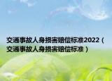 交通事故人身损害赔偿标准2022（交通事故人身损害赔偿标准）