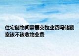 住宅储物间需要交物业费吗储藏室该不该收物业费