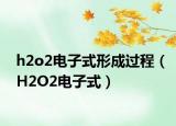 h2o2电子式形成过程（H2O2电子式）