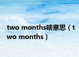 two months啥意思（two months）