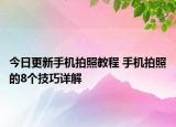 今日更新手机拍照教程 手机拍照的8个技巧详解