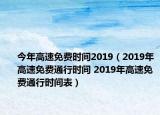 今年高速免费时间2019（2019年高速免费通行时间 2019年高速免费通行时间表）