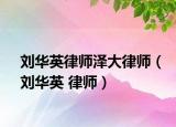 刘华英律师泽大律师（刘华英 律师）