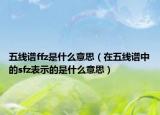 五线谱ffz是什么意思（在五线谱中的sfz表示的是什么意思）