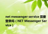 net messenger service 需要登录吗（NET Messenger Service）