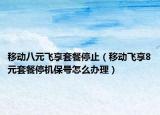 移动八元飞享套餐停止（移动飞享8元套餐停机保号怎么办理）