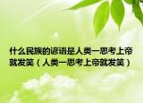 什么民族的谚语是人类一思考上帝就发笑（人类一思考上帝就发笑）