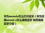 华为soundx怎么打开蓝牙（华为音箱sound x怎么连接蓝牙 如何连接蓝牙介绍）
