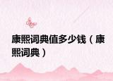 康熙词典值多少钱（康熙词典）