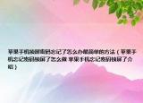 苹果手机锁屏密码忘记了怎么办最简单的方法（苹果手机忘记密码锁屏了怎么做 苹果手机忘记密码锁屏了介绍）