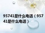 95741是什么电话（95741是什么电话）