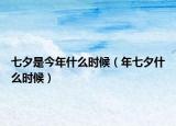 七夕是今年什么时候（年七夕什么时候）